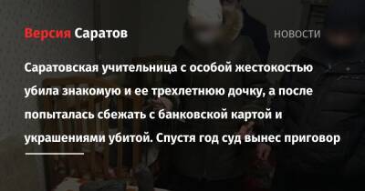 Саратовская учительница с особой жестокостью убила знакомую и ее трехлетнюю дочку, а после попыталась сбежать с банковской картой и украшениями. Спустя год суд вынес приговор - nversia.ru - Россия - Саратов