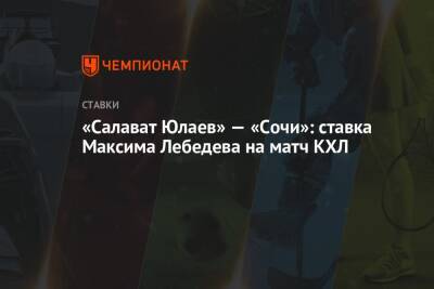 Максим Лебедев - «Салават Юлаев» — «Сочи»: ставка Максима Лебедева на матч КХЛ - championat.com - Сочи - Уфа