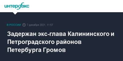 Иван Громов - Задержан экс-глава Калининского и Петроградского районов Петербурга Громов - interfax.ru - Москва - Россия - Санкт-Петербург - р-н Калининский - район Петроградский, Санкт-Петербург - Петербург
