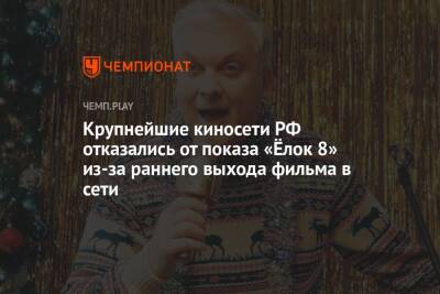 Крупнейшие киносети РФ отказались от показа «Ёлок 8» из-за раннего выхода фильма в сети - championat.com - Россия