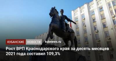 Игорь Галась - Рост ВРП Краснодарского края за десять месяцев 2021 года составил 109,3% - kubnews.ru - Краснодарский край