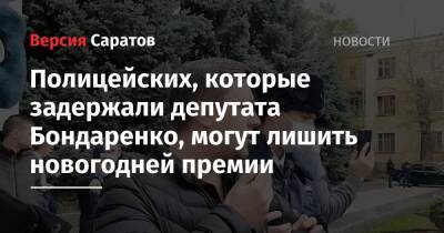 Николай Бондаренко - Полицейских, которые задержали депутата Бондаренко, могут лишить новогодней премии - nversia.ru - Россия - Саратовская обл.