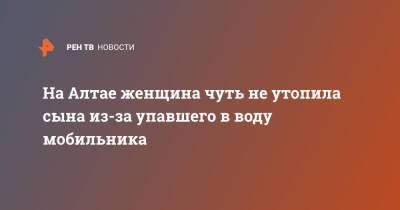 На Алтае женщина чуть не утопила сына из-за упавшего в воду мобильника - ren.tv - Россия - Алтайский край - респ. Алтай