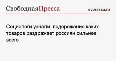 Социологи узнали, подорожание каких товаров раздражает россиян сильнее всего - svpressa.ru - Россия - Китай