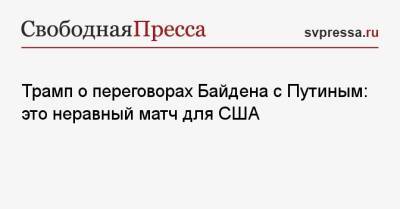 Дональд Трамп - Владимир Путин - Джо Байден - Трамп о переговорах Байдена с Путиным: это неравный матч для США - svpressa.ru - Россия - США - Англия