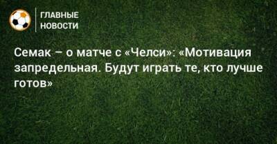 Сергей Семак - Семак – о матче с «Челси»: «Мотивация запредельная. Будут играть те, кто лучше готов» - bombardir.ru