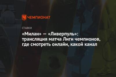 «Милан» — «Ливерпуль»: трансляция матча Лиги чемпионов, где смотреть онлайн, какой канал - championat.com