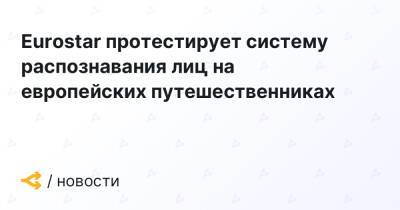 Eurostar протестирует систему распознавания лиц на европейских путешественниках - forklog.com - Великобритания