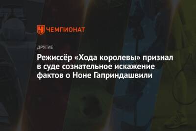 Режиссёр «Хода королевы» признал в суде сознательное искажение фактов о Ноне Гаприндашвили - championat.com - США - Грузия