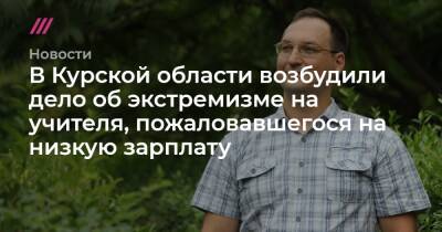 В Курской области возбудили дело об экстремизме на учителя, пожаловавшегося на низкую зарплату - tvrain.ru - Россия - Курская обл.