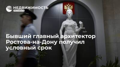 Суд приговорил к условному сроку бывшего главного архитектора Ростова-на-Дону - realty.ria.ru - Россия - Ростов-На-Дону - Ростовская обл. - Ростов-На-Дону