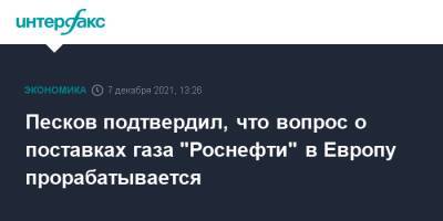 Владимир Путин - Дмитрий Песков - Кремль подтвердил, что вопрос о поставках газа "Роснефти" в Европу прорабатывается - interfax.ru - Москва - Россия - Европа