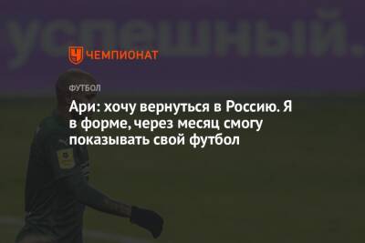 Ари: хочу вернуться в Россию. Я в форме, через месяц смогу показывать свой футбол - championat.com - Россия - Краснодар - Бразилия