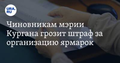 Чиновникам мэрии Кургана грозит штраф за организацию ярмарок - ura.news - Курган - Уральск