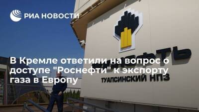 Дмитрий Песков - Игорь Сечин - Песков: тема доступа "Роснефти" к экспорту газа в Европу прорабатывается в правительстве - smartmoney.one - Россия - Европа