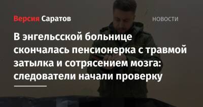 В энгельсской больнице скончалась пенсионерка с травмой затылка и сотрясением мозга: следователи начали проверку - nversia.ru - Саратовская обл. - Скончался