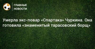 Умерла экс-повар «Спартака» Чуркина. Она готовила «знаменитый тарасовский борщ» - bombardir.ru - Twitter
