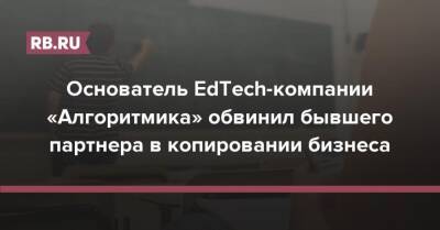 Основатель EdTech-компании «Алгоритмика» обвинил бывшего партнера в копировании бизнеса - rb.ru - Россия - Сочи - Хабаровск - Южно-Сахалинск