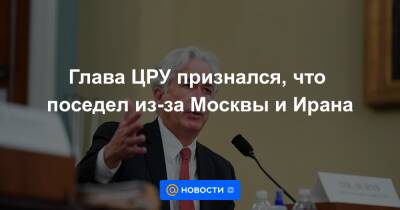 Глава ЦРУ признался, что поседел из-за Москвы и Ирана - news.mail.ru - Москва - Россия - Китай - США - Англия - Германия - Франция - Иран