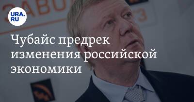 Анатолий Чубайс - Чубайс предрек изменения российской экономики - ura.news - Россия