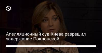 Апелляционный суд Киева разрешил задержание Поклонской - liga.net - Украина - Киев