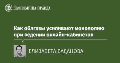 Как облгазы усиливают монополию при ведении онлайн-кабинетов - epravda.com.ua - Украина