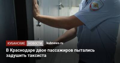В Краснодаре двое пассажиров пытались задушить таксиста - kubnews.ru - Россия - Краснодарский край - Краснодар - Новосибирская обл. - Краснодар