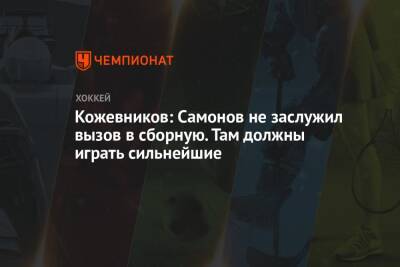 Александр Кожевников - Александр Самонов - Кожевников: Самонов не заслужил вызов в сборную. Там должны играть сильнейшие - championat.com - Россия