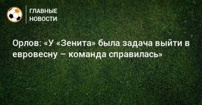 Геннадий Орлов - Орлов: «У «Зенита» была задача выйти в евровесну – команда справилась» - bombardir.ru