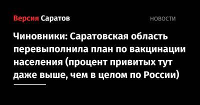 Чиновники: Саратовская область перевыполнила план по вакцинации населения (процент привитых тут даже выше, чем в целом по России) - nversia.ru - Россия - Саратовская обл.