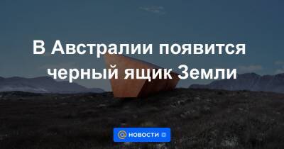 В Австралии появится черный ящик Земли - news.mail.ru - Австралия