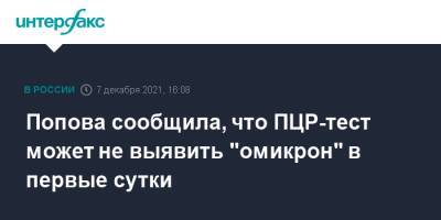 Анна Попова - Попова сообщила, что ПЦР-тест может не выявить "омикрон" в первые сутки - interfax.ru - Москва - Россия - Юар