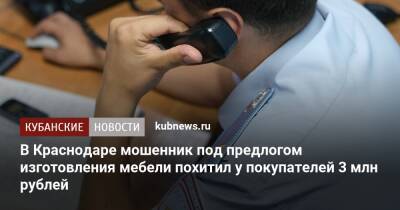 В Краснодаре мошенник под предлогом изготовления мебели похитил у покупателей 3 млн рублей - kubnews.ru - Россия - Краснодарский край - Краснодар - Краснодар - район Северский