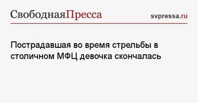 Сергей Глазов - Пострадавшая во время стрельбы в столичном МФЦ девочка скончалась - svpressa.ru - Москва - Московская обл. - Казань - Кипр - Скончался