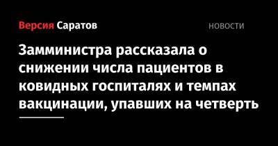 Замминистра рассказала о снижении числа пациентов в ковидных госпиталях и темпах вакцинации, упавших на четверть - nversia.ru - Саратовская обл. - Саратов
