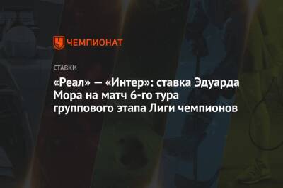 Эдуард Мор - «Реал» — «Интер»: ставка Эдуарда Мора на матч 6-го тура группового этапа Лиги чемпионов - championat.com - Россия
