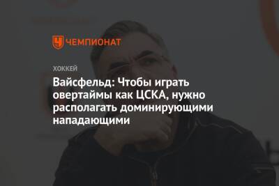Сергей Федоров - Леонид Вайсфельд - Вайсфельд: Чтобы играть овертаймы как ЦСКА, нужно располагать доминирующими нападающими - championat.com - Москва