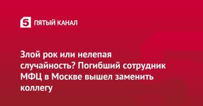 Злой рок или нелепая случайность? Погибший сотрудник МФЦ в Москве вышел заменить коллегу - 5-tv.ru - Москва
