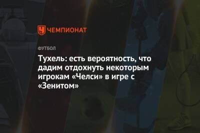Томас Тухель - Тухель: есть вероятность, что дадим отдохнуть некоторым игрокам «Челси» в игре с «Зенитом» - championat.com