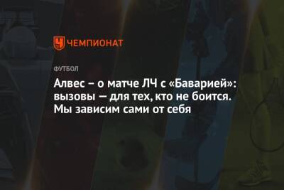 Дани Алвес - Алвес – о матче ЛЧ с «Баварией»: вызовы — для тех, кто не боится. Мы зависим сами от себя - championat.com