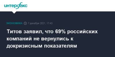 Борис Титов - Титов заявил, что 69% российских компаний не вернулись к докризисным показателям - interfax.ru - Москва - Россия - Екатеринбург