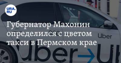 Дмитрий Махонин - Губернатор Махонин определился с цветом такси в Пермском крае - ura.news - Пермский край