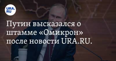 Петр Чумаков - Путин высказался о штамме «Омикрон» после новости URA.RU. Видео - ura.news - Россия
