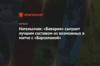 Юлиан Нагельсман - Нагельсман: «Бавария» сыграет лучшим составом из возможных в матче с «Барселоной» - championat.com