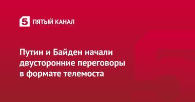 Владимир Путин - Дмитрий Песков - Джо Байден - Путин и Байден начали двусторонние переговоры в формате телемоста - 5-tv.ru - Россия - США - Украина - Сочи