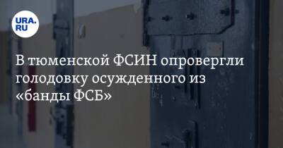 В тюменской ФСИН опровергли голодовку осужденного из «банды ФСБ» - ura.news - Тюмень - Тюменская обл.