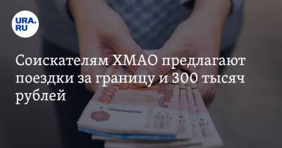 Соискателям ХМАО предлагают поездки за границу и 300 тысяч рублей - ura.news - Россия - Саудовская Аравия - Сургут - Югра