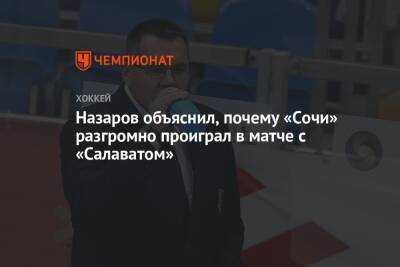 Андрей Назаров - Назаров объяснил, почему «Сочи» разгромно проиграл в матче с «Салаватом» - championat.com - Сочи