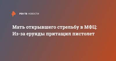 Сергей Глазов - Мать открывшего стрельбу в МФЦ: Из-за ерунды притащил пистолет - ren.tv