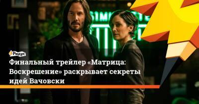 Финальный трейлер «Матрица: Воскрешение» раскрывает секреты идей Вачовски - ridus.ru